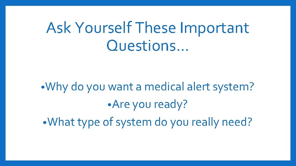 Ask Yourself These Important Questions… • Why do you want a medical alert system?