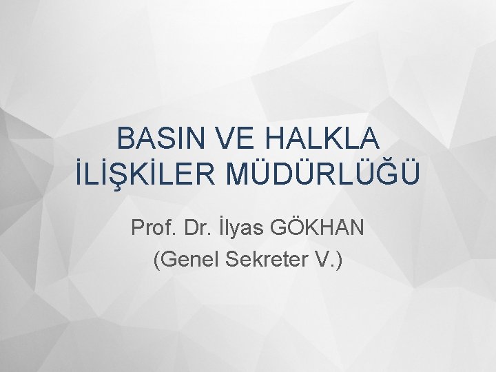 BASIN VE HALKLA İLİŞKİLER MÜDÜRLÜĞÜ Prof. Dr. İlyas GÖKHAN (Genel Sekreter V. ) 