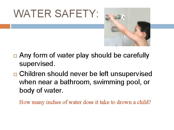 WATER SAFETY: Any form of water play should be carefully supervised. Children should never