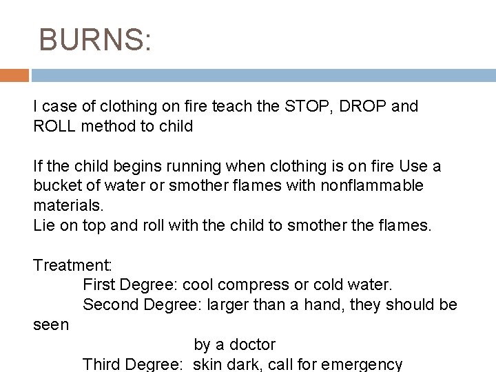 BURNS: I case of clothing on fire teach the STOP, DROP and ROLL method