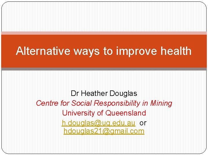 Alternative ways to improve health Dr Heather Douglas Centre for Social Responsibility in Mining