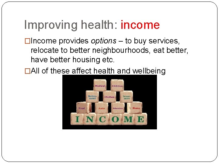 Improving health: income �Income provides options – to buy services, relocate to better neighbourhoods,