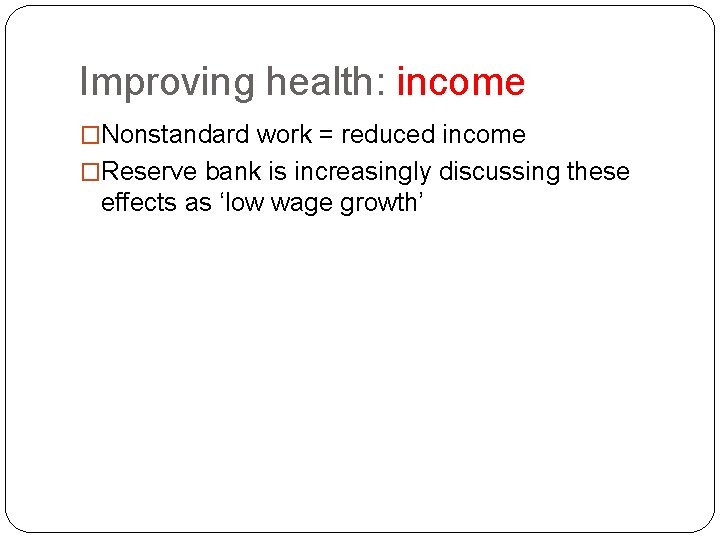 Improving health: income �Nonstandard work = reduced income �Reserve bank is increasingly discussing these