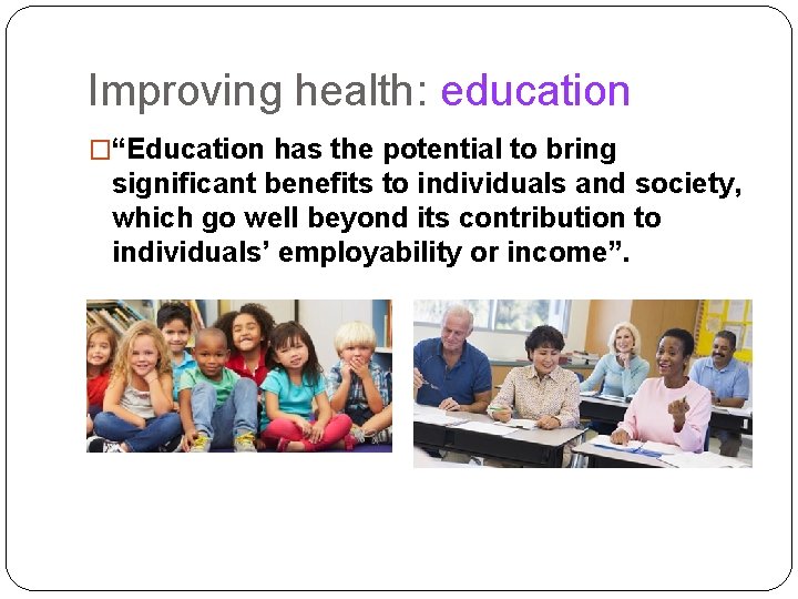 Improving health: education �“Education has the potential to bring significant benefits to individuals and