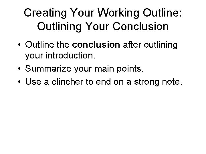 Creating Your Working Outline: Outlining Your Conclusion • Outline the conclusion after outlining your