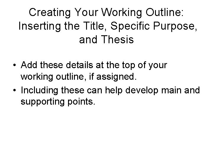 Creating Your Working Outline: Inserting the Title, Specific Purpose, and Thesis • Add these
