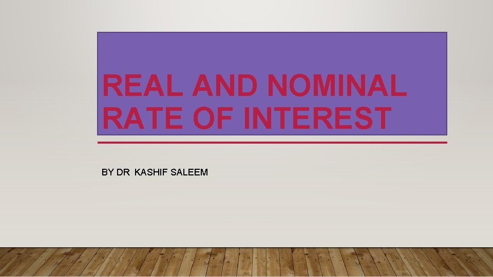 REAL AND NOMINAL RATE OF INTEREST BY DR KASHIF SALEEM 