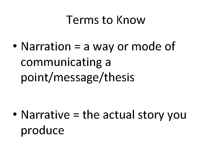 Terms to Know • Narration = a way or mode of communicating a point/message/thesis