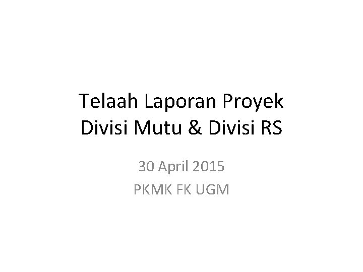 Telaah Laporan Proyek Divisi Mutu & Divisi RS 30 April 2015 PKMK FK UGM