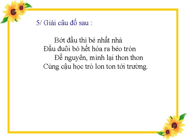 5/ Giải câu đố sau : Bớt đầu thì bé nhất nhà Đầu đuôi