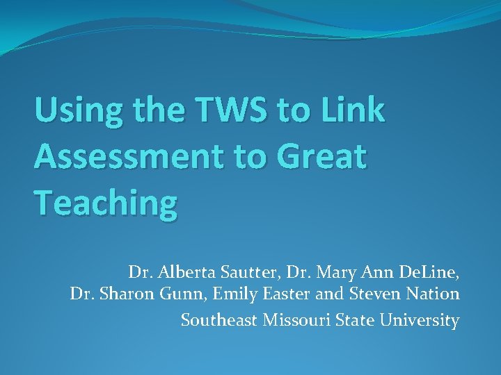 Using the TWS to Link Assessment to Great Teaching Dr. Alberta Sautter, Dr. Mary