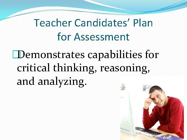 Teacher Candidates’ Plan for Assessment �Demonstrates capabilities for critical thinking, reasoning, and analyzing. 
