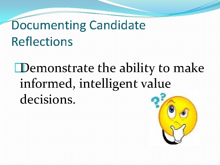 Documenting Candidate Reflections �Demonstrate the ability to make informed, intelligent value decisions. 