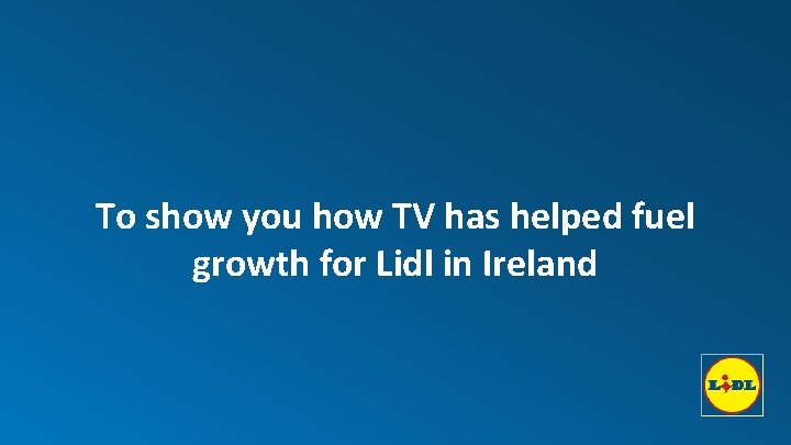To show you how TV has helped fuel growth for Lidl in Ireland 