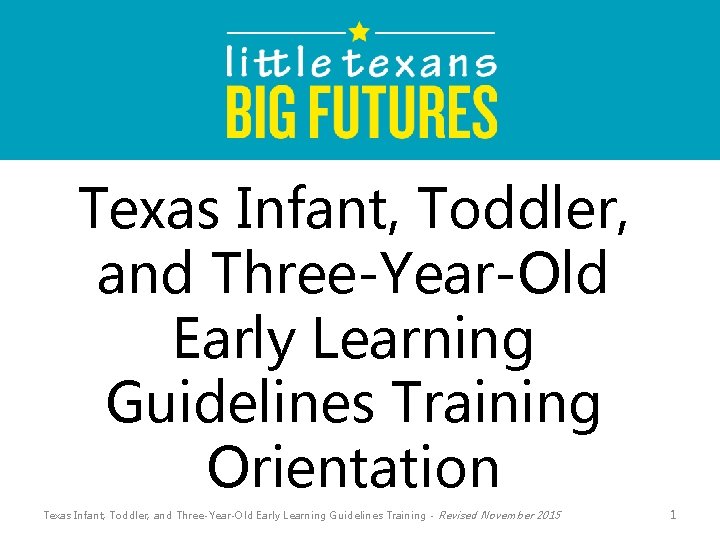 Texas Infant, Toddler, and Three-Year-Old Early Learning Guidelines Training Orientation Texas Infant, Toddler, and