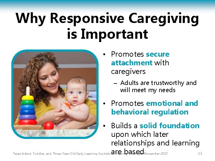Why Responsive Caregiving is Important • Promotes secure attachment with caregivers – Adults are