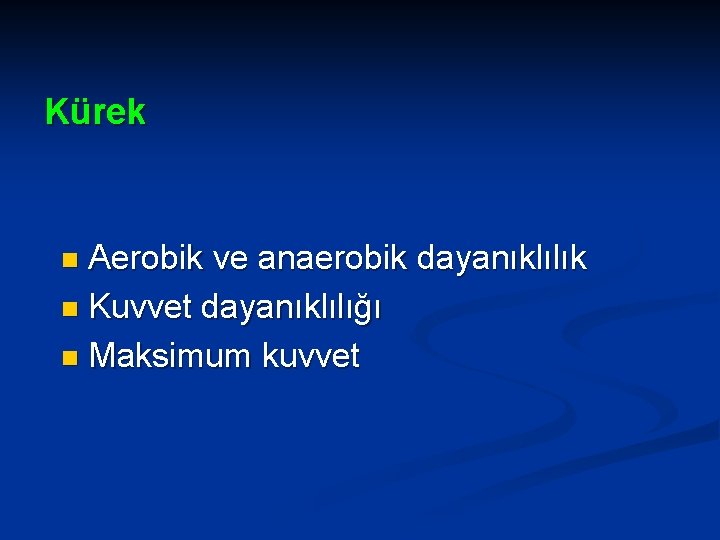 Kürek Aerobik ve anaerobik dayanıklılık n Kuvvet dayanıklılığı n Maksimum kuvvet n 