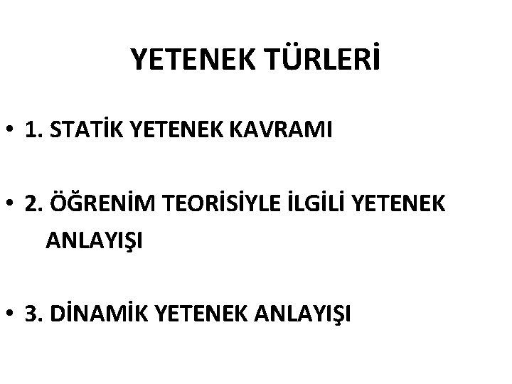 YETENEK TÜRLERİ • 1. STATİK YETENEK KAVRAMI • 2. ÖĞRENİM TEORİSİYLE İLGİLİ YETENEK ANLAYIŞI