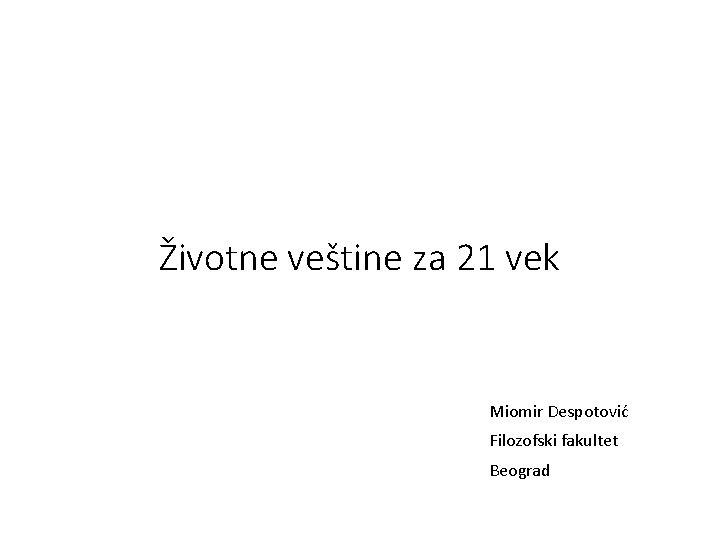 Životne veštine za 21 vek Miomir Despotović Filozofski fakultet Beograd 