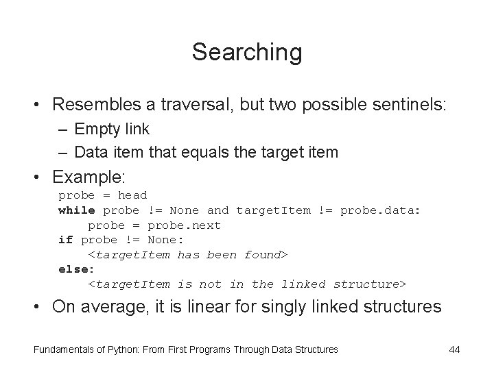 Searching • Resembles a traversal, but two possible sentinels: – Empty link – Data