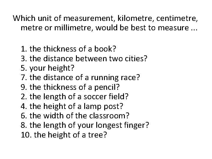 Which unit of measurement, kilometre, centimetre, metre or millimetre, would be best to measure.