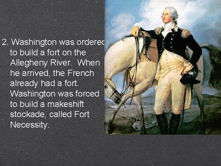 2. Washington was ordered to build a fort on the Allegheny River. When he