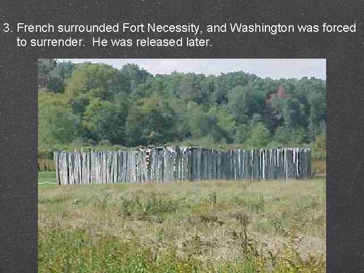 3. French surrounded Fort Necessity, and Washington was forced to surrender. He was released