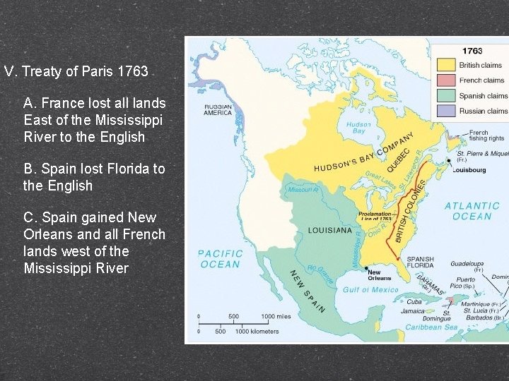 V. Treaty of Paris 1763 A. France lost all lands East of the Mississippi