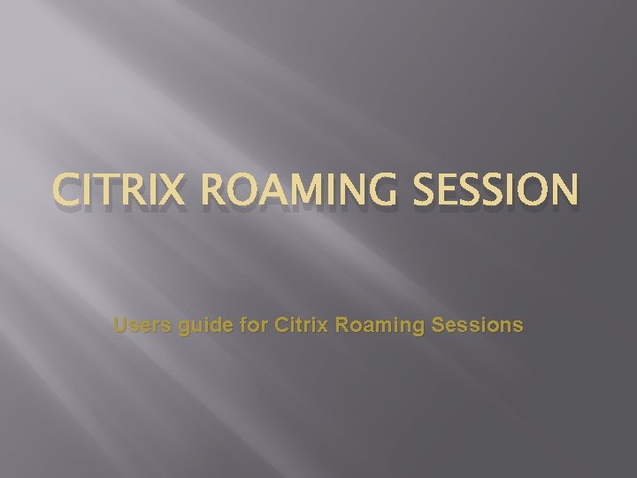 CITRIX ROAMING SESSION Users guide for Citrix Roaming Sessions 