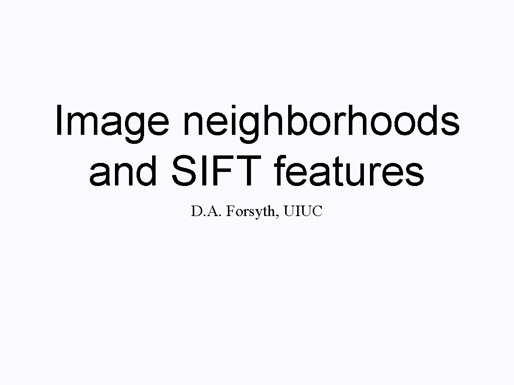 Image neighborhoods and SIFT features D. A. Forsyth, UIUC 