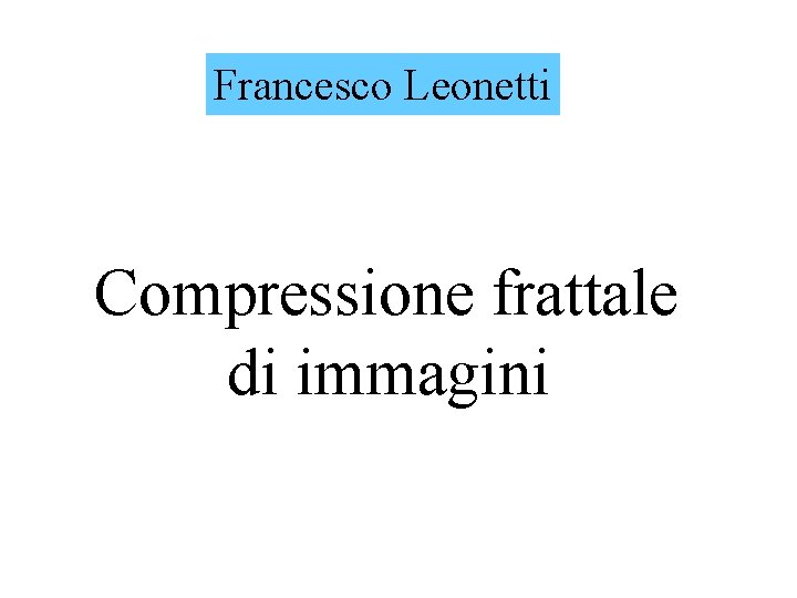 Francesco Leonetti Compressione frattale di immagini 