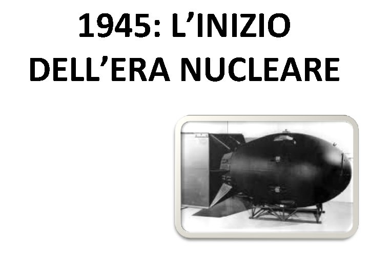1945: L’INIZIO DELL’ERA NUCLEARE 