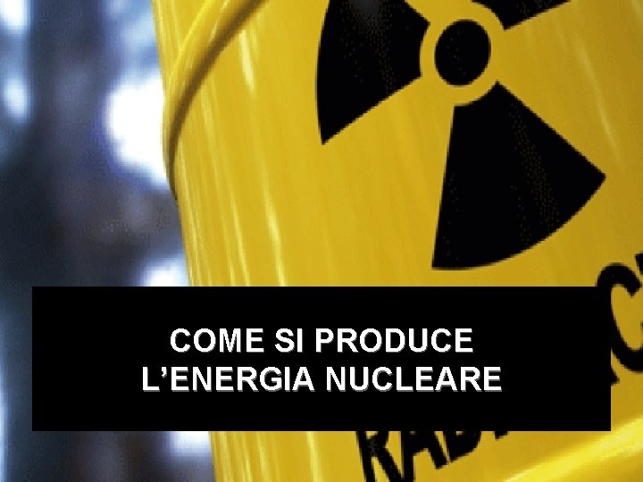 COME SI PRODUCE L’ENERGIA NUCLEARE 