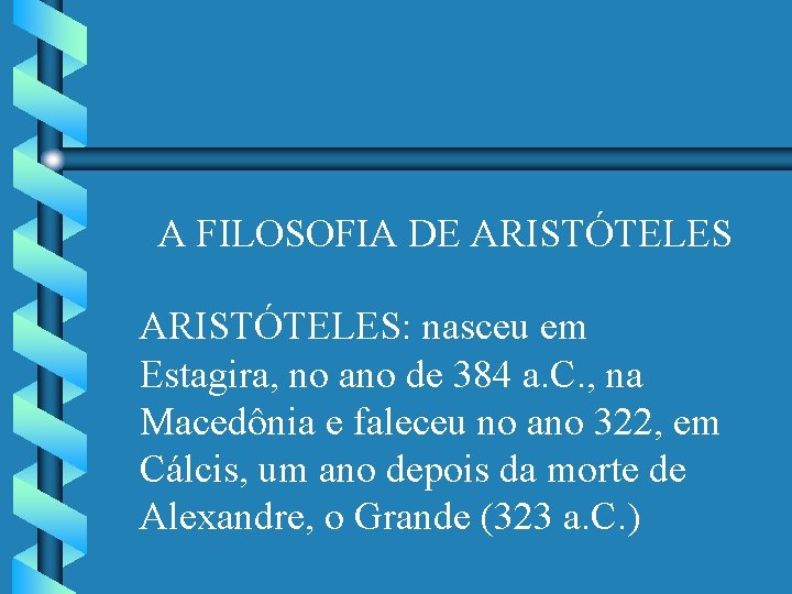 A FILOSOFIA DE ARISTÓTELES: nasceu em Estagira, no ano de 384 a. C. ,