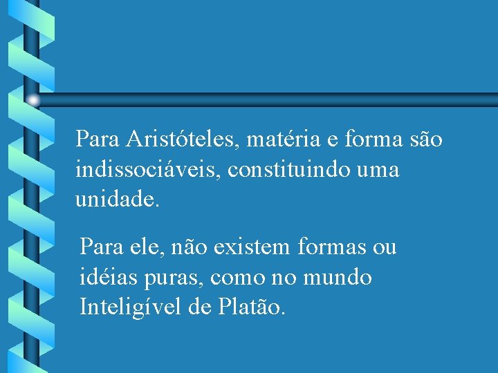 Para Aristóteles, matéria e forma são indissociáveis, constituindo uma unidade. Para ele, não existem