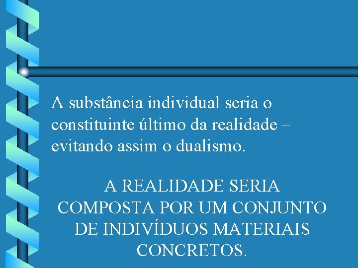 A substância individual seria o constituinte último da realidade – evitando assim o dualismo.