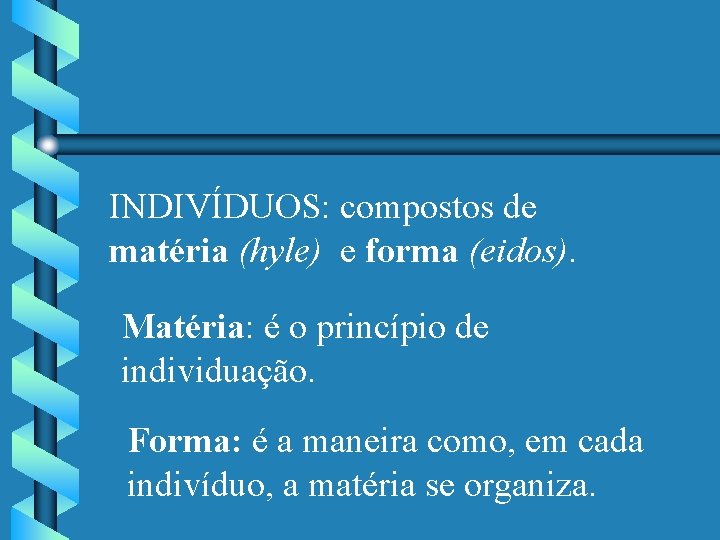 INDIVÍDUOS: compostos de matéria (hyle) e forma (eidos). Matéria: é o princípio de individuação.
