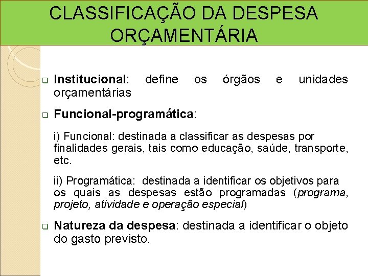 CLASSIFICAÇÃO DA DESPESA ORÇAMENTÁRIA Institucional: orçamentárias define os órgãos e unidades Funcional-programática: i) Funcional: