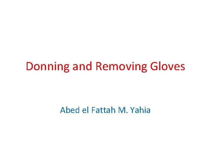 Donning and Removing Gloves Abed el Fattah M. Yahia 