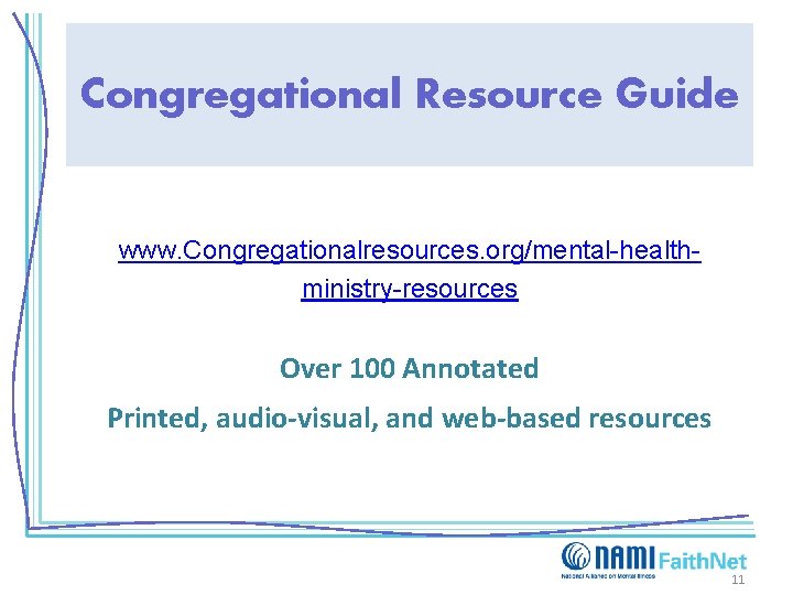 Congregational Resource Guide www. Congregationalresources. org/mental-healthministry-resources Over 100 Annotated Printed, audio-visual, and web-based resources