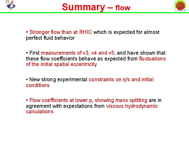 19 Summary – flow • Stronger flow than at RHIC which is expected for