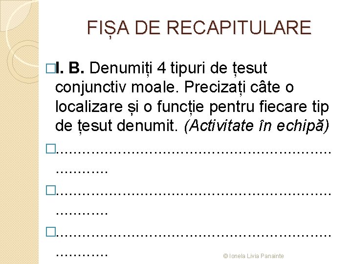 FIȘA DE RECAPITULARE �I. B. Denumiți 4 tipuri de țesut conjunctiv moale. Precizați câte