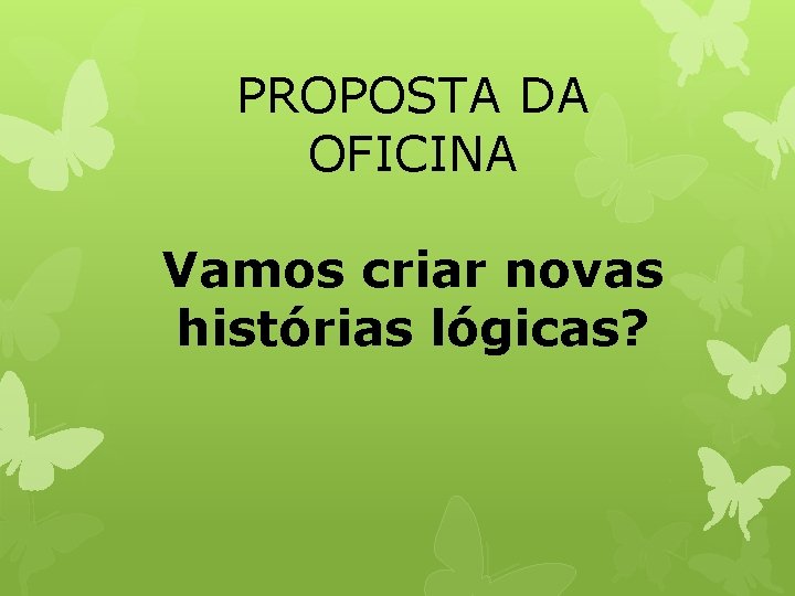 PROPOSTA DA OFICINA Vamos criar novas histórias lógicas? 