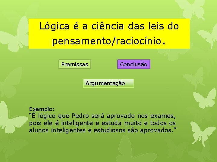 Lógica é a ciência das leis do pensamento/raciocínio. Premissas Conclusão Argumentação Exemplo: “É lógico