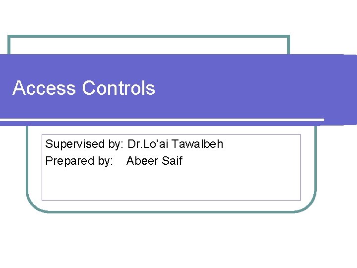 Access Controls Supervised by: Dr. Lo’ai Tawalbeh Prepared by: Abeer Saif 