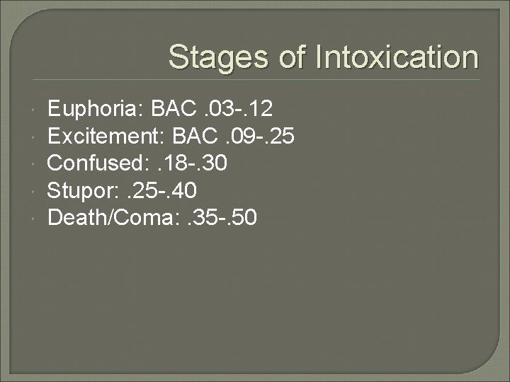 Stages of Intoxication Euphoria: BAC. 03 -. 12 Excitement: BAC. 09 -. 25 Confused: