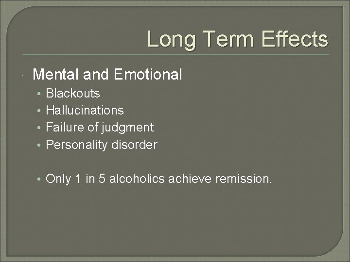 Long Term Effects Mental and Emotional • • Blackouts Hallucinations Failure of judgment Personality