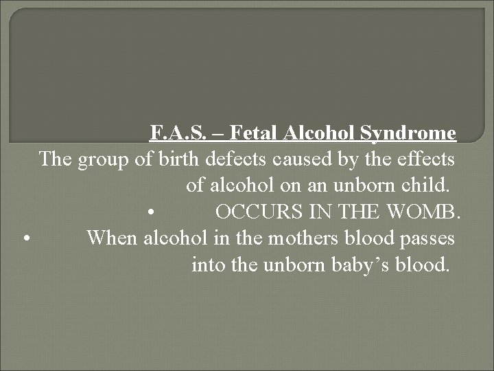 F. A. S. – Fetal Alcohol Syndrome The group of birth defects caused by