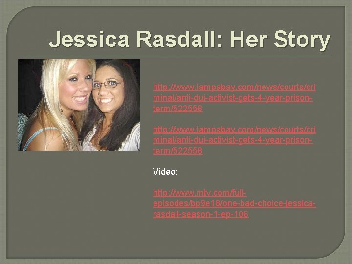 Jessica Rasdall: Her Story http: //www. tampabay. com/news/courts/cri minal/anti-dui-activist-gets-4 -year-prisonterm/522558 Video: http: //www. mtv.