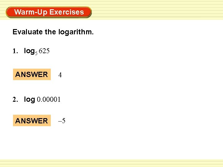 Warm-Up Exercises Evaluate the logarithm. 1. log 5 625 ANSWER 4 2. log 0.